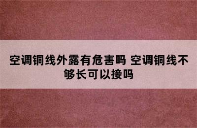 空调铜线外露有危害吗 空调铜线不够长可以接吗